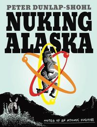 Cover image for Nuking Alaska: Notes of an Atomic Fugitive