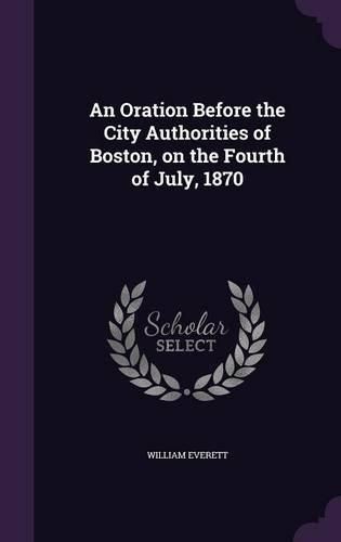 Cover image for An Oration Before the City Authorities of Boston, on the Fourth of July, 1870