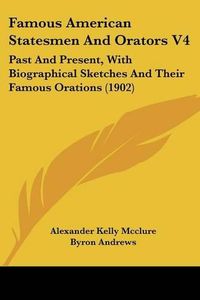 Cover image for Famous American Statesmen and Orators V4: Past and Present, with Biographical Sketches and Their Famous Orations (1902)