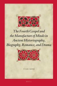 Cover image for The Fourth Gospel and the Manufacture of Minds in Ancient Historiography, Biography, Romance, and Drama