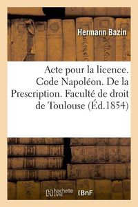 Cover image for Acte Pour La Licence. Code Napoleon. de la Prescription. Code de Commerce. de la Lettre de Change: A Quelle Juridiction Administrative Appartient Ce Qui Concerne Le Tresor Public