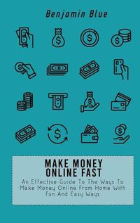 Cover image for Make Money Online Fast: An Effective Guide To The Ways To Make Money Online From Home With Fun And Easy Ways