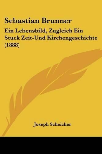 Sebastian Brunner: Ein Lebensbild, Zugleich Ein Stuck Zeit-Und Kirchengeschichte (1888)