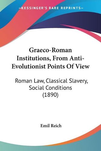 Graeco-Roman Institutions, from Anti-Evolutionist Points of View: Roman Law, Classical Slavery, Social Conditions (1890)