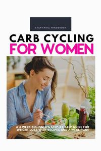 Cover image for Carb Cycling for Women: A 3 Week Beginner's Step-by-Step Guide for Weight Loss With Recipes and a Meal Plan