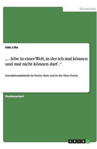 Cover image for ...lebe in einer Welt, in der ich mal koennen und mal nicht koennen darf .: Interaktionsasthetik im Poetry Slam und in der Slam Poetry