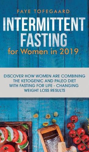 Cover image for Intermittent Fasting for Women in 2019: Discover How Women are Combining the Ketogenic and Paleo Diet with Fasting for Life-Changing Weight Loss Results