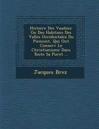 Cover image for Histoire Des Vaudois: Ou Des Habitans Des Vall Es Occidentales Du Piemont, Qui Ont Conserv Le Christianisme Dans Toute Sa Puret ...