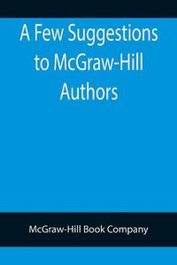 Cover image for A Few Suggestions to McGraw-Hill Authors. Details of manuscript preparation, Typograpy, Proof-reading and other matters in the production of manuscripts and books.