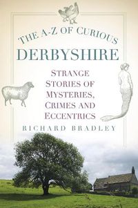 Cover image for The A-Z of Curious Derbyshire: Strange Stories of Mysteries, Crimes and Eccentrics