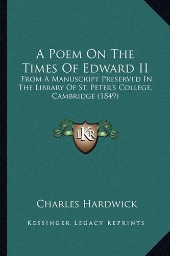 Cover image for A Poem on the Times of Edward II: From a Manuscript Preserved in the Library of St. Peter's College, Cambridge (1849)