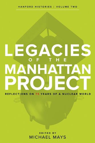 Legacies of the Manhattan Project: Reflections on 75 Years of a Nuclear World