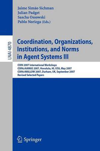 Cover image for Coordination, Organizations, Institutions, and Norms in Agent Systems III: COIN 2007 International Workshops COIN@AAMAS 2007, Honolulu, HI, USA, May 2007 COIN@MALLOW 2007, Durham, UK, September 2007 Revised Selected Papers