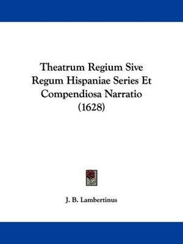 Cover image for Theatrum Regium Sive Regum Hispaniae Series Et Compendiosa Narratio (1628)