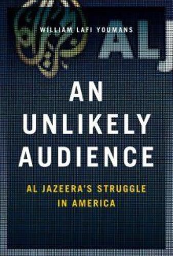 Cover image for An Unlikely Audience: Al Jazeera's Struggle in America