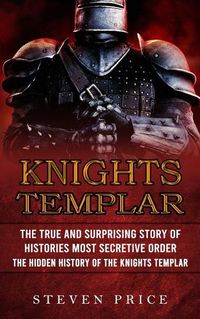 Cover image for Knights Templar: The True And Surprising Story Of Histories Most Secretive Order (The Hidden History Of The Knights Templar)