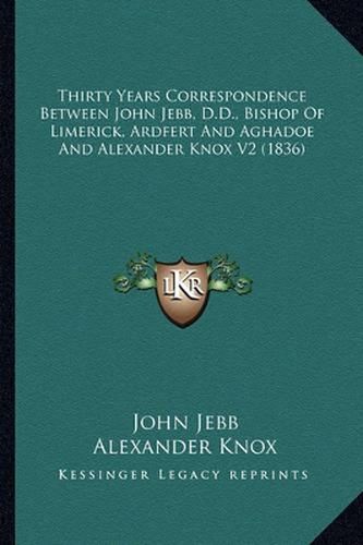 Thirty Years Correspondence Between John Jebb, D.D., Bishop of Limerick, Ardfert and Aghadoe and Alexander Knox V2 (1836)