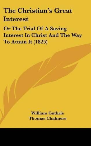 Cover image for The Christian's Great Interest: Or The Trial Of A Saving Interest In Christ And The Way To Attain It (1825)