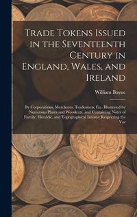 Cover image for Trade Tokens Issued in the Seventeenth Century in England, Wales, and Ireland