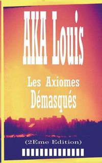 Cover image for Les Axiomes Demasques: Recueil de Textes et Nouvelles