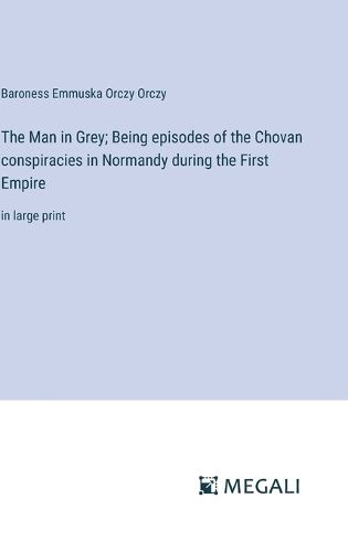 The Man in Grey; Being episodes of the Chovan conspiracies in Normandy during the First Empire