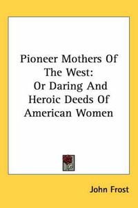 Cover image for Pioneer Mothers of the West: Or Daring and Heroic Deeds of American Women