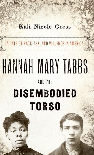 Cover image for Hannah Mary Tabbs and the Disembodied Torso: A Tale of Race, Sex, and Violence in America