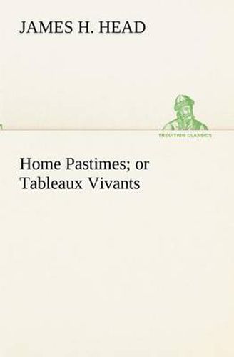 Cover image for Home Pastimes; or Tableaux Vivants