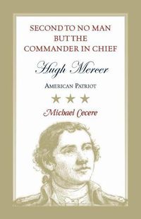 Cover image for Second to No Man but the Commander in Chief, Hugh Mercer: American Patriot