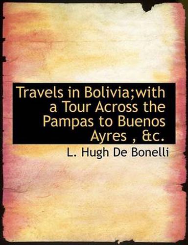 Cover image for Travels in Bolivia;with a Tour Across the Pampas to Buenos Ayres, &C.