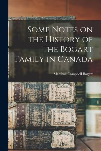 Some Notes on the History of the Bogart Family in Canada