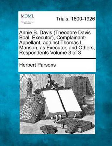 Annie B. Davis (Theodore Davis Boal, Executor), Complainant-Appellant, Against Thomas L. Manson, as Executor, and Others, Respondents Volume 3 of 3