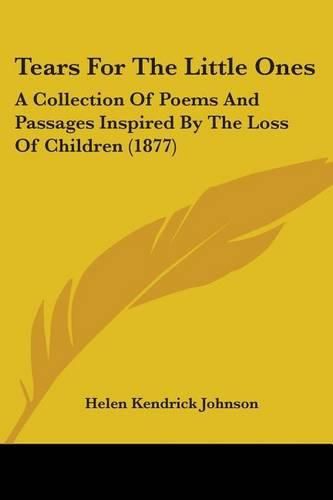 Tears for the Little Ones: A Collection of Poems and Passages Inspired by the Loss of Children (1877)