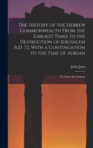 Cover image for The History of the Hebrew Commonwealth From the Earliest Times to the Destruction of Jerusalem A.D. 72, With a Continuation to the Time of Adrian