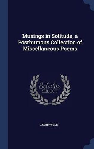 Cover image for Musings in Solitude, a Posthumous Collection of Miscellaneous Poems