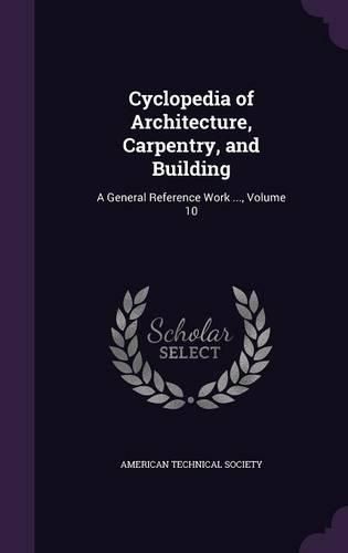 Cover image for Cyclopedia of Architecture, Carpentry, and Building: A General Reference Work ..., Volume 10