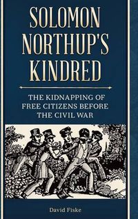 Cover image for Solomon Northup's Kindred: The Kidnapping of Free Citizens before the Civil War