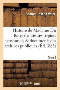 Cover image for Histoire de Madame Du Barry d'Apres Ses Papiers Personnels Et Les Documents Des Archives Tome 2: Publiques: Precedee d'Une Introduction Sur Madame de Pompadour, Le Parc-Aux-Cerfs