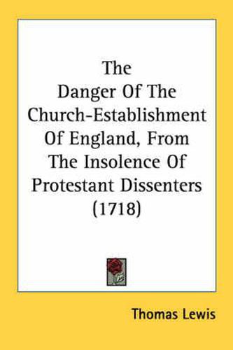 Cover image for The Danger of the Church-Establishment of England, from the Insolence of Protestant Dissenters (1718)