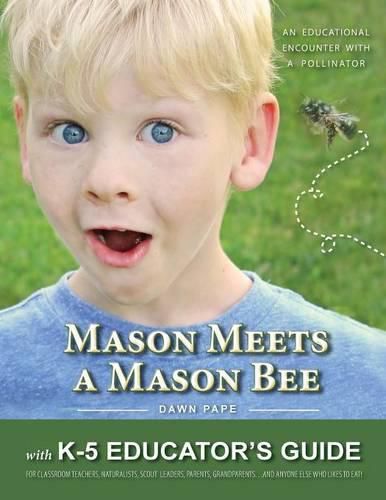 Cover image for Mason Meets a Mason Bee: An Educational Encounter with a Pollinator; with K-5 Educator Guide for Classroom Teachers, Naturalists, Scout Leaders, Parents, Grandparents...and Anyone Else Who Likes to Eat!