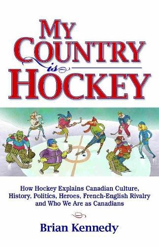 Cover image for My Country is Hockey: How Hockey Explains Canadian Culture, History, Politics, Heroes, French-English Rivalry and Who We Are as Canadians