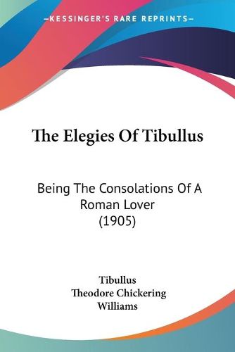 Cover image for The Elegies of Tibullus: Being the Consolations of a Roman Lover (1905)