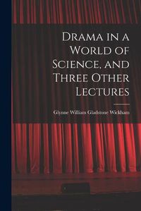 Cover image for Drama in a World of Science, and Three Other Lectures