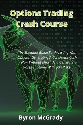 Cover image for Options Trading Crash Course: The Essential Guide For Investing With Options, Generating A Consistent Cash Flow Without Effort, And Generate Passive Income With Low Risks