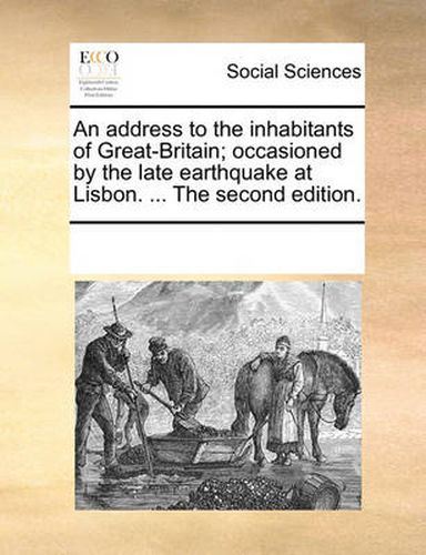 Cover image for An Address to the Inhabitants of Great-Britain; Occasioned by the Late Earthquake at Lisbon. ... the Second Edition.