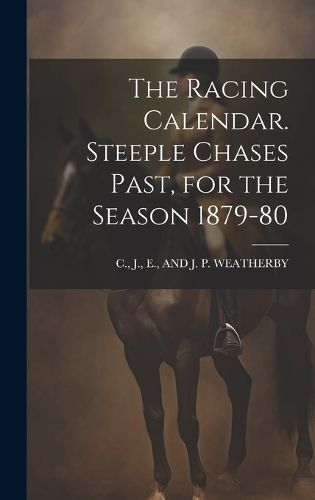 Cover image for The Racing Calendar. Steeple Chases Past, for the Season 1879-80