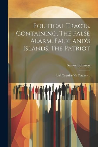 Cover image for Political Tracts. Containing, The False Alarm. Falkland's Islands. The Patriot; and, Taxation no Tyranny ..