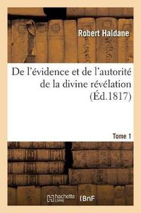 Cover image for de l'Evidence Et de l'Autorite de la Divine Revelation. Tome 1: , Ou Vue Du Temoignage de la Loi Et Des Prophetes En Faveur Du Messie...