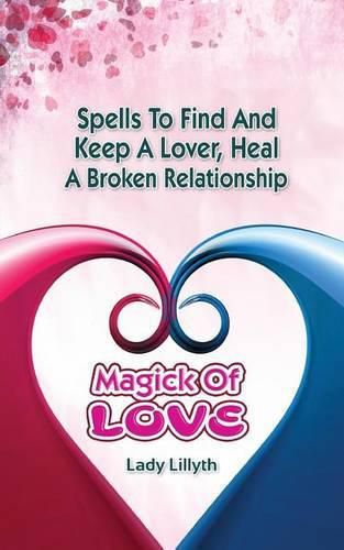 Magick of Love: Spells to find and keep a lover, heal a broken relationship
