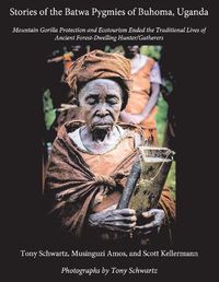 Cover image for Stories of the Batwa Pygmies of Buhoma, Uganda: Mountain Gorilla Protection and Ecotourism Ended the Traditional Lives of Ancient Forest-Dwelling Hunter/Gatherers